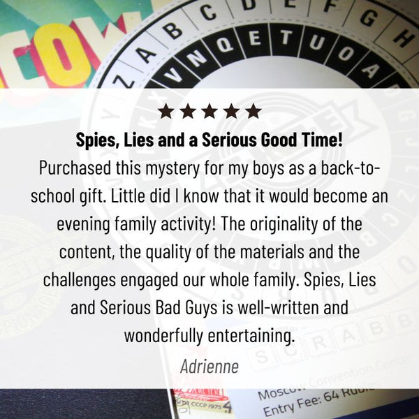 Spies, Lies and a Serious Good Time! Purchased this mystery for my boys as a back-to-school gift. Little did I know that it would become an evening family activity! The originality of the content, the quality of the materials and the challenges engaged our whole family. Spies, Lies and Serious Bad Guys is well-written and wonderfully entertaining.