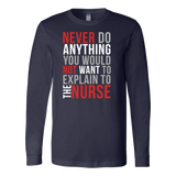 Nurse- never do anything you would not want to explain to the nurse -unisex long sleeve t shirt-TL00866LS