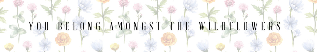 You belong amongst the wildflowers. The Wildflower Collection.