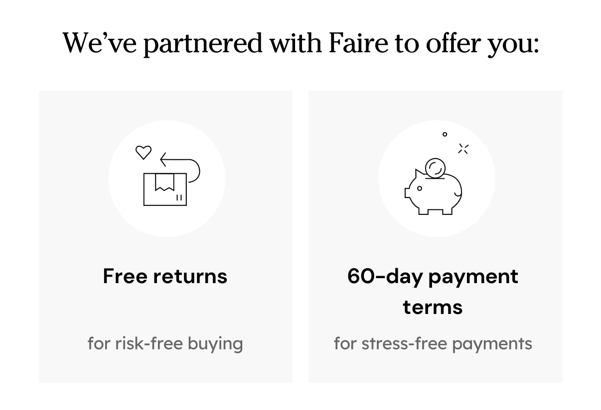 We've partnered with Faire to offer you: Free Returns and 60-Day Payment Terms