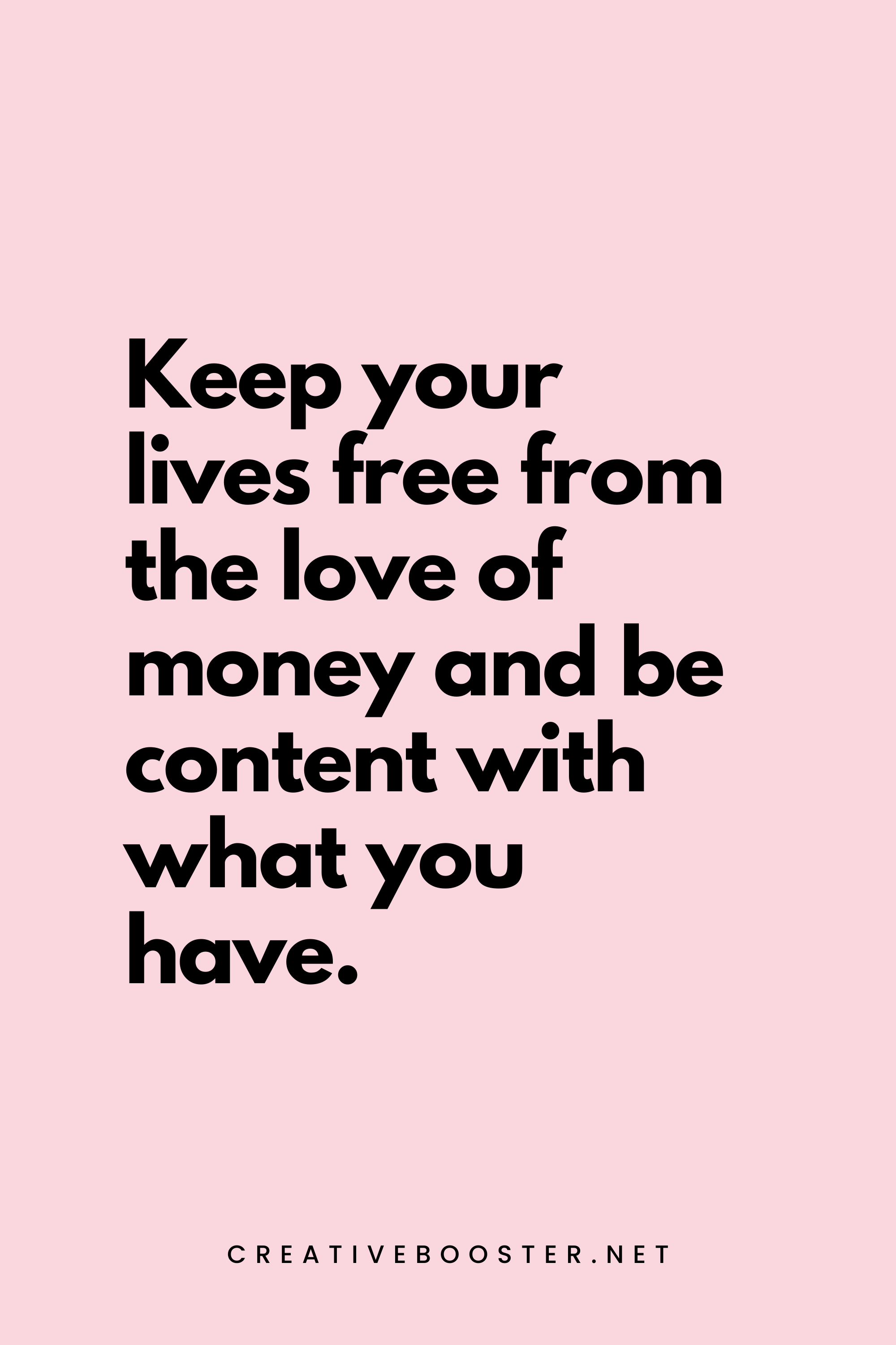 52. Keep your lives free from the love of money and be content with what you have. - Hebrews 13:5 - 5.
