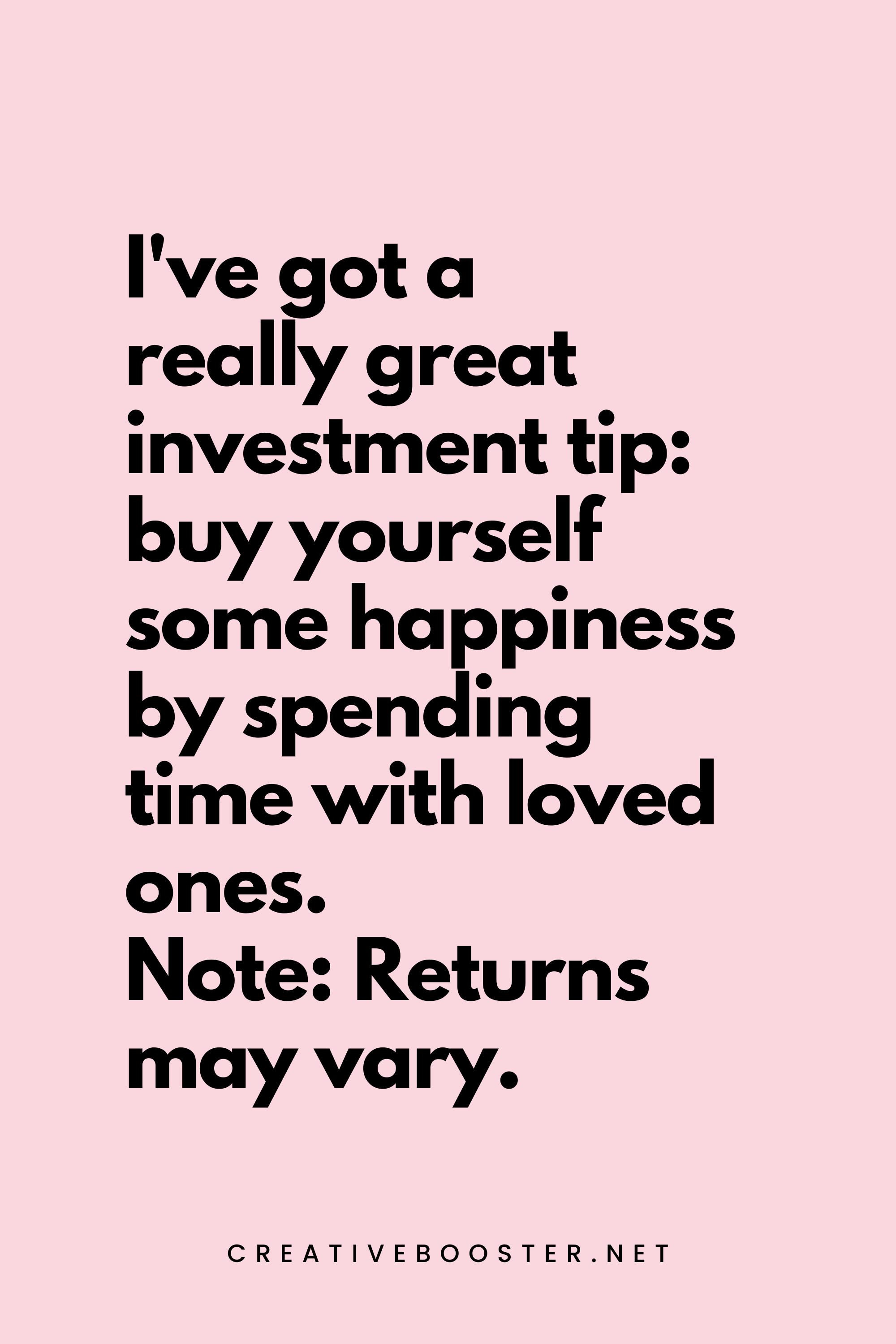 61. I've got a really great investment tip: buy yourself some happiness by spending time with loved ones. Note: Returns may vary. - Creativebooster.net - 6. Funny Financial Freedom Quotes