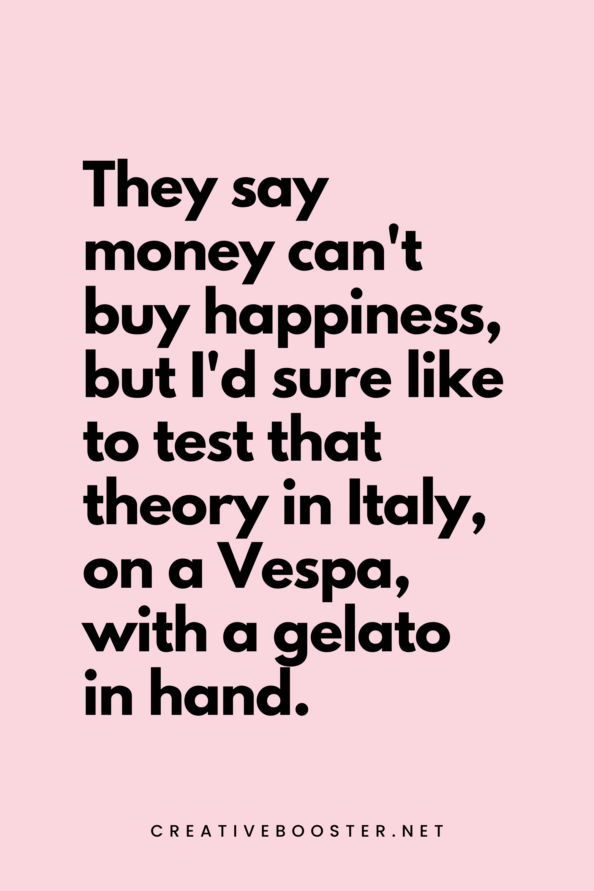 62. They say money can't buy happiness, but I'd sure like to test that theory in Italy, on a Vespa, with a gelato in hand. - Creativebooster.net - 6. Funny Financial Freedom Quotes