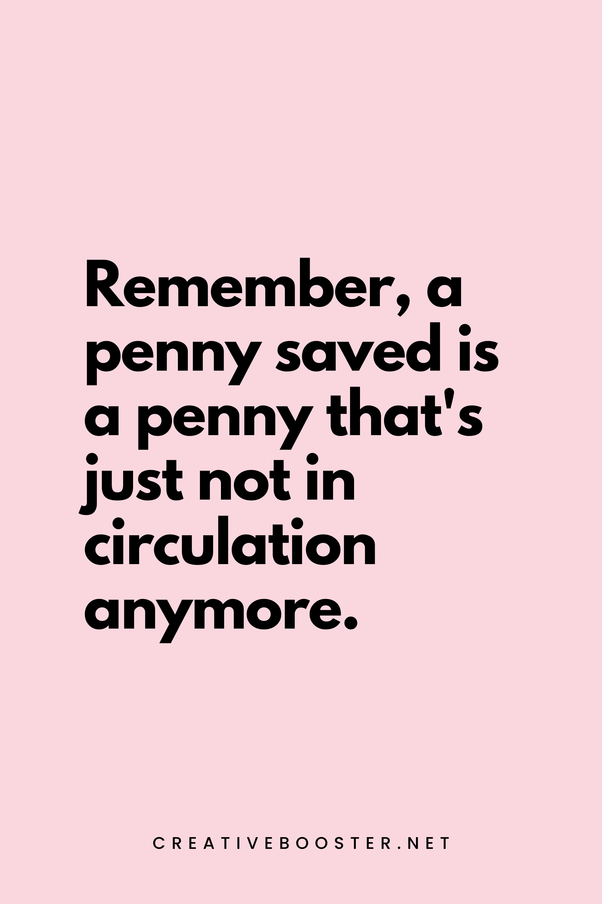 64. Remember, a penny saved is a penny that's just not in circulation anymore. - Creativebooster.net - 6. Funny Financial Freedom Quotes