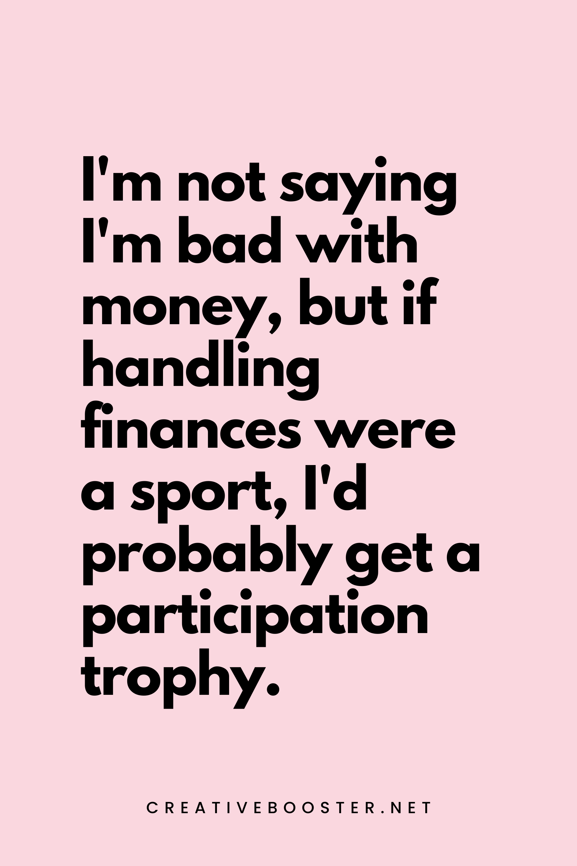 65. I'm not saying I'm bad with money, but if handling finances were a sport, I'd probably get a participation trophy. - Creativebooster.net - 6. Funny Financial Freedom Quotes