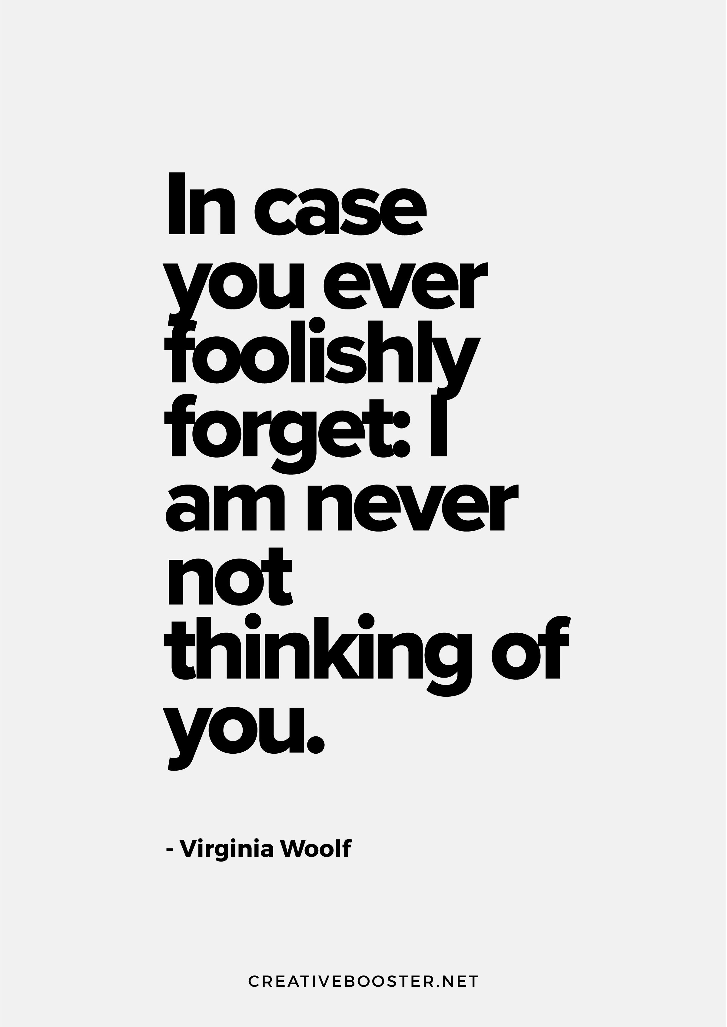 "In case you ever foolishly forget: I am never not thinking of you." — Virginia Woolf