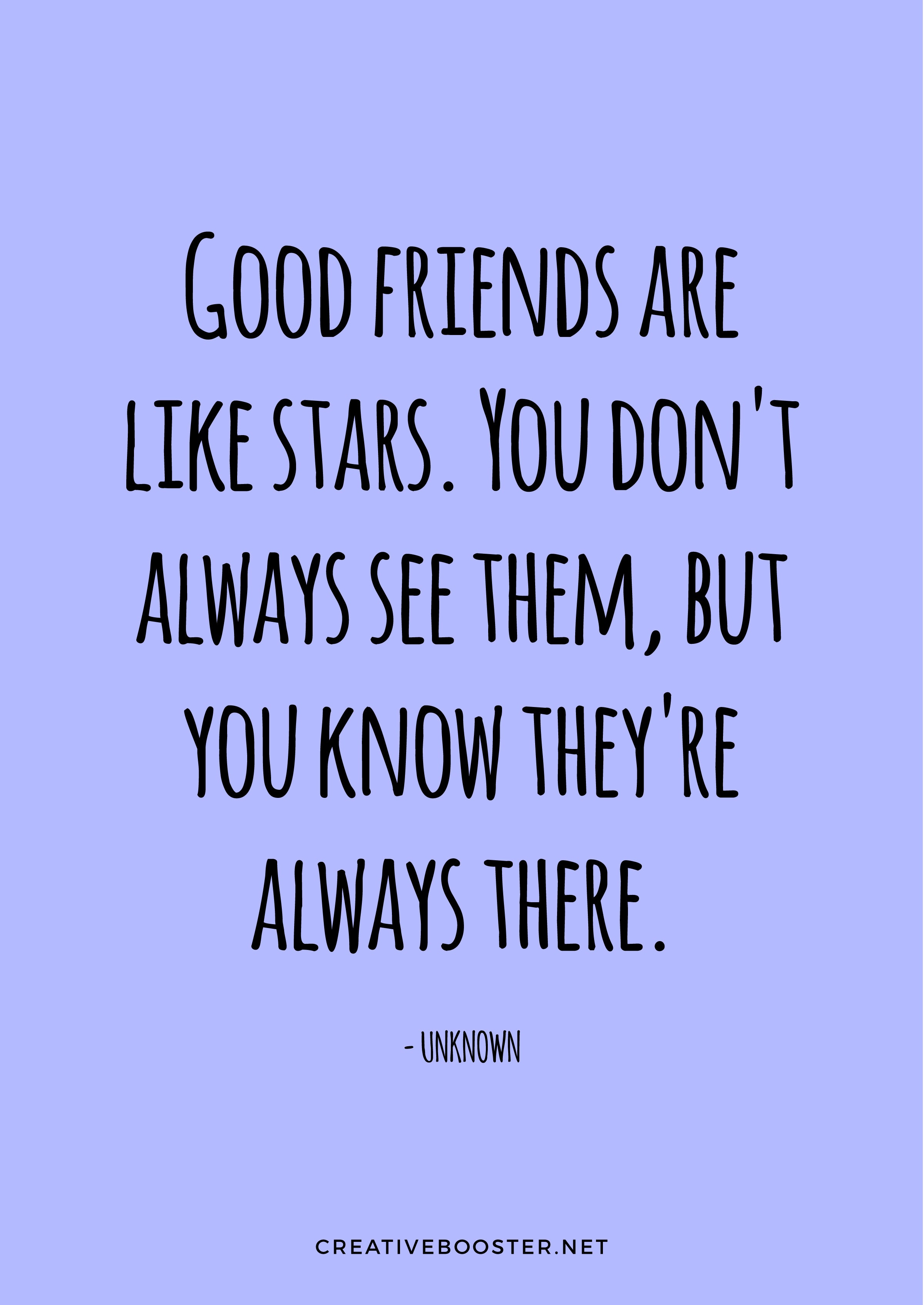 "Good friends are like stars. You don't always see them, but you know they're always there." — Unknown
