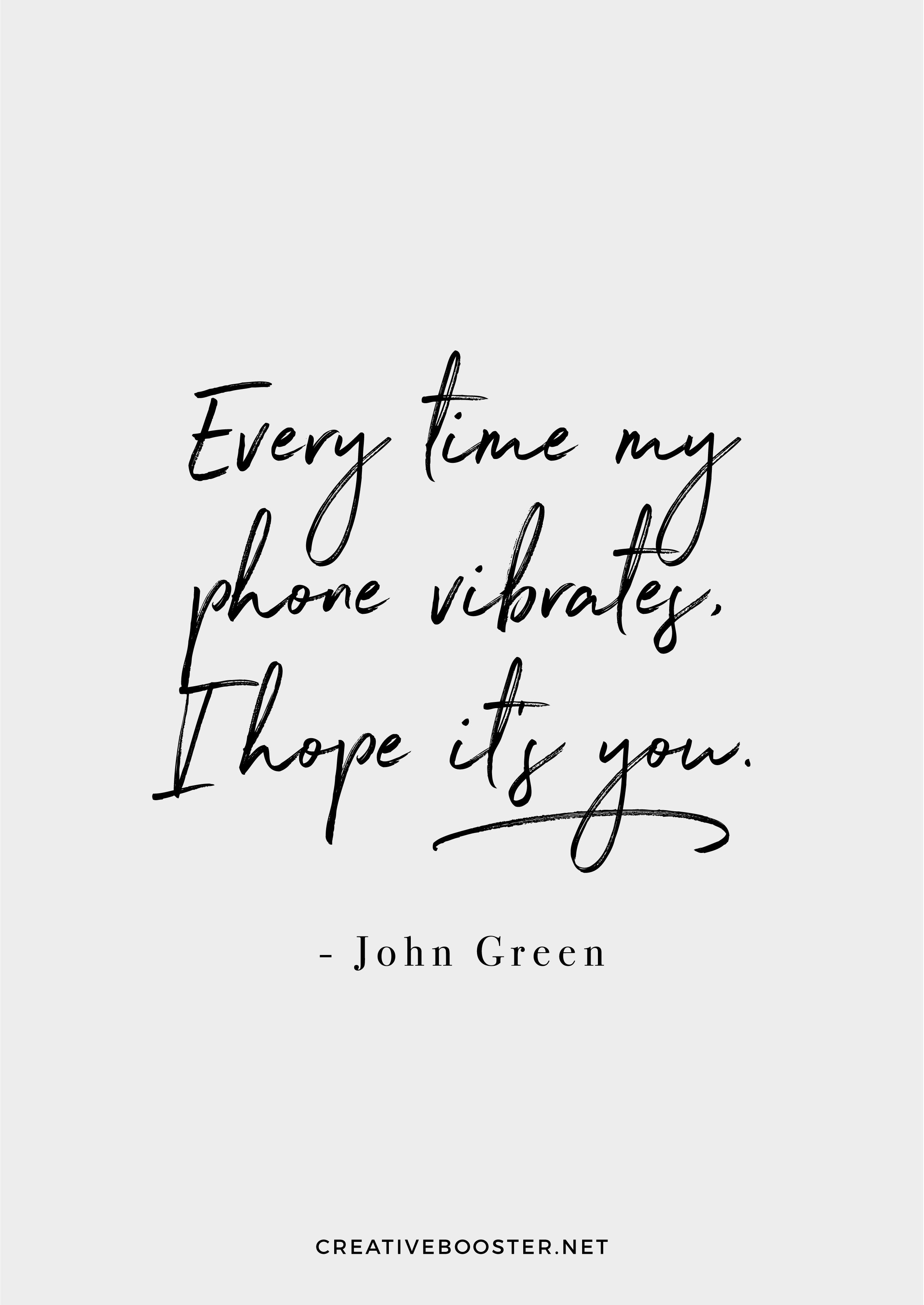 "Every time my phone vibrates, I hope it's you." — John Green