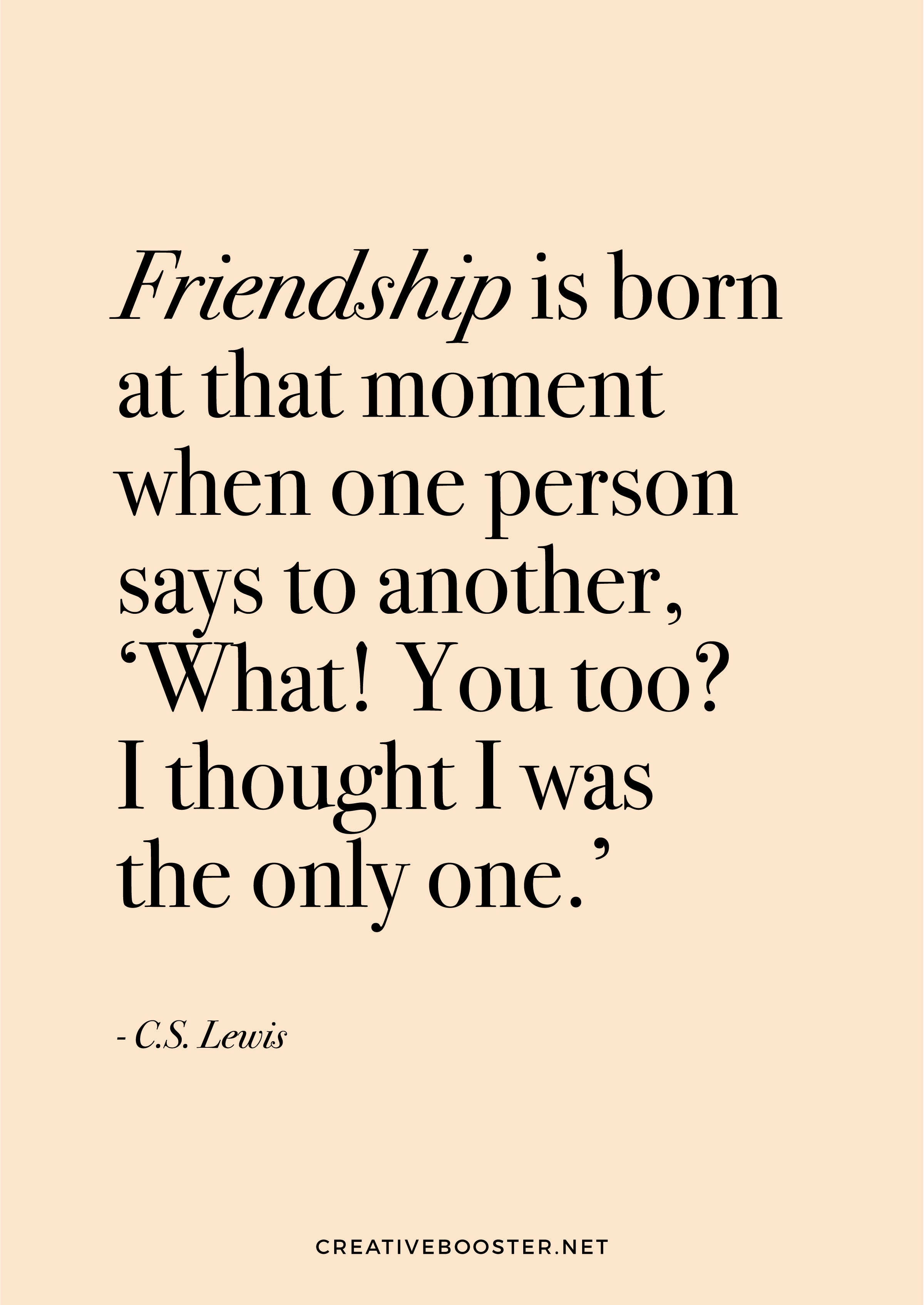 You-Got-This-Quotes-For-Friends-"Friendship is born at that moment when one person says to another, ‘What! You too? I thought I was the only one.’" - C.S. Lewis (Quote Art Print)
