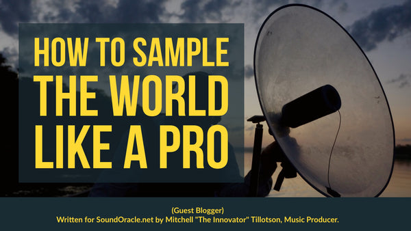 (Guest Blogger) How to Sample The World Like A pro was written for SoundOracle.net by Mitchell "The Innovator" Tillotson, Music Producer