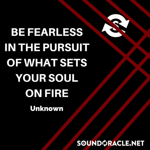 Sound Oracle Blog – Be Fearless In The Pursuit of What Sets Your Soul On Fire 