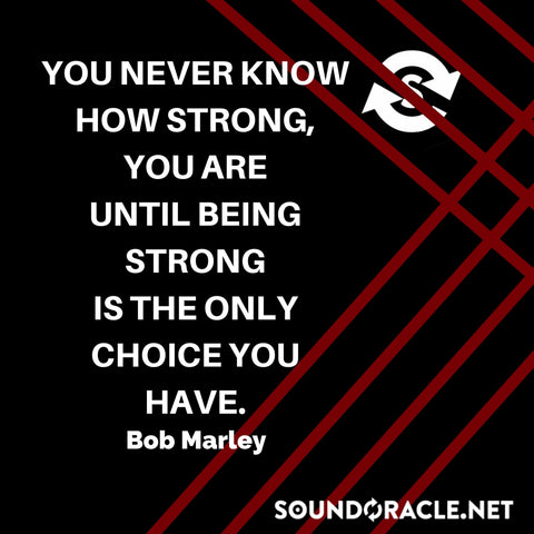 Sound Oracle Blog – You Never Know How Strong You Are Until Being Strong Is The Only Choice You Have by Bob Marley