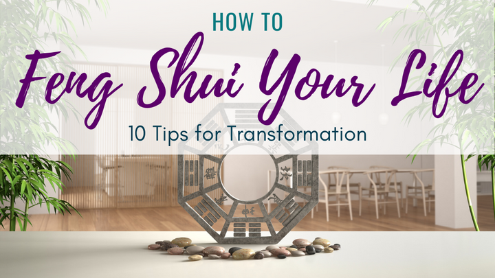 How to Feng Shui Your Life: 10 Tips for Transformation