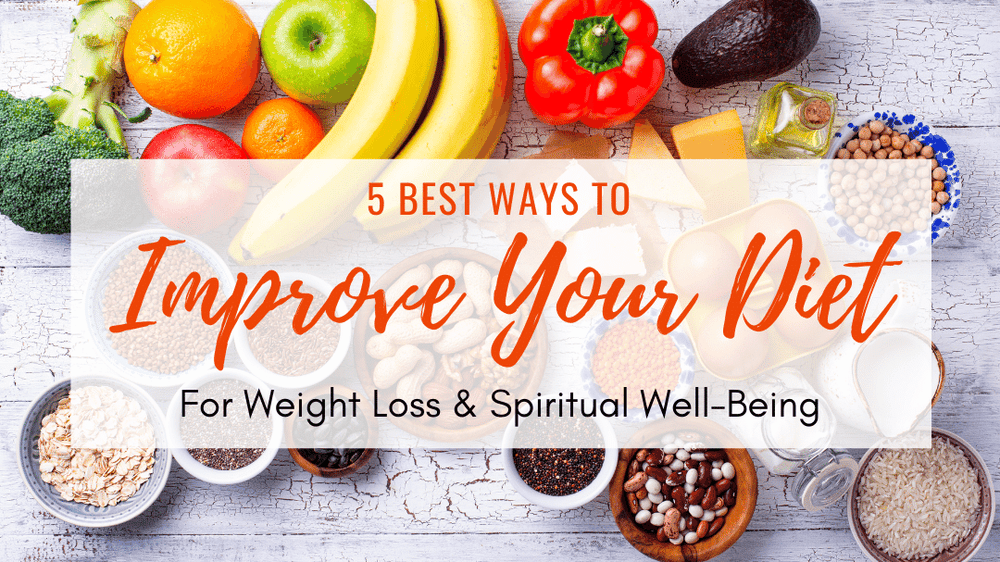 5 Best Ways To Improve Your Diet For Weight Loss And Spiritual Well Bein