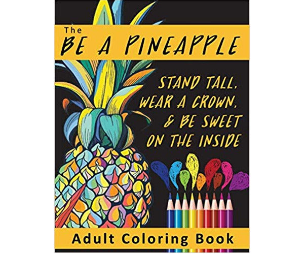 The Be A Pineapple – Stand Tall, Wear A Crown, And Be Sweet On The Inside Adult Coloring Book