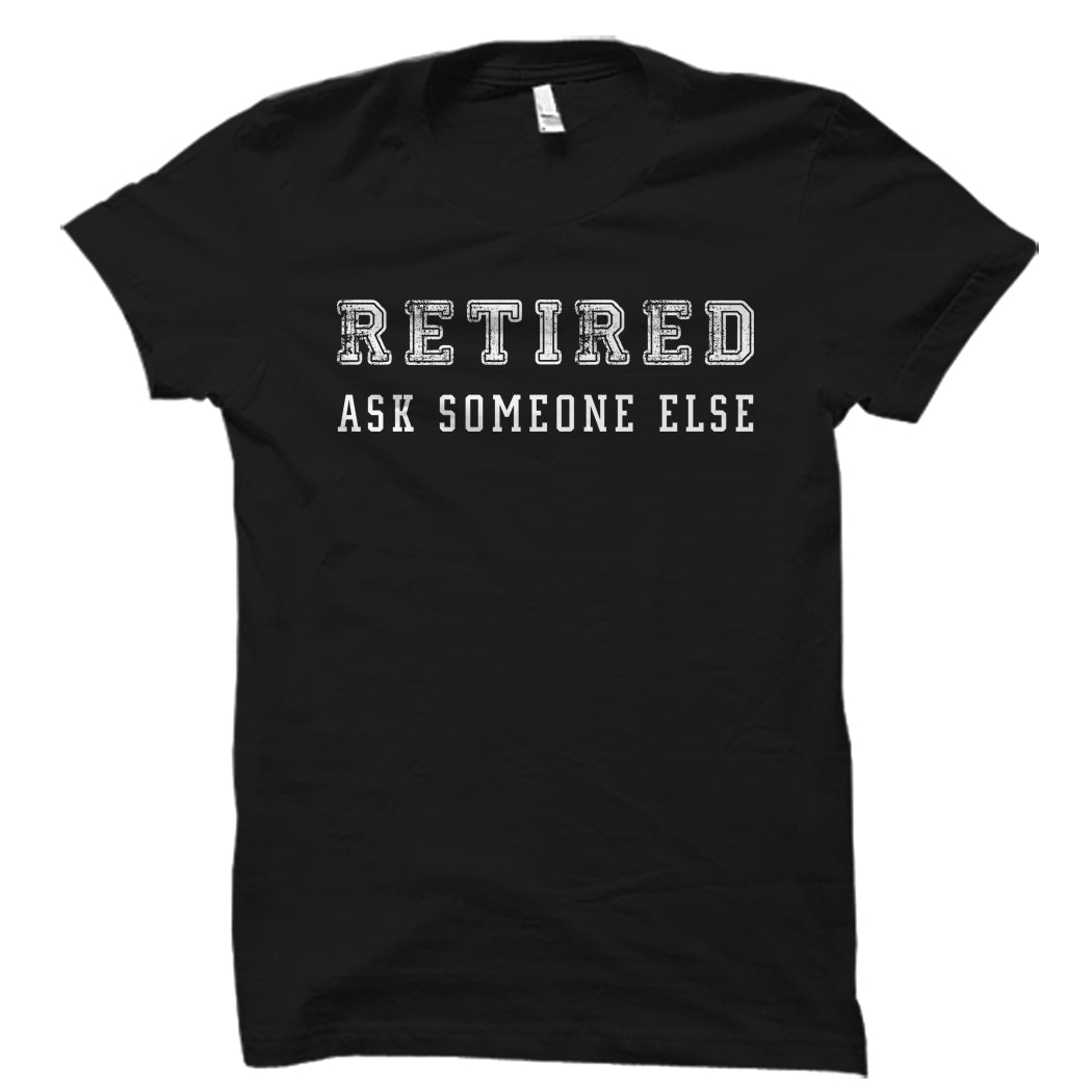 Retired Ask Someone Else Shirt – oTZI Shirts