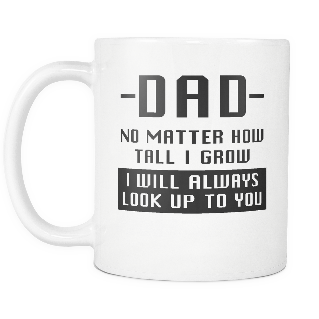 Dad No Matter How Tall I Grow I Will Always Look Up To You White Mug Otzi Shirts