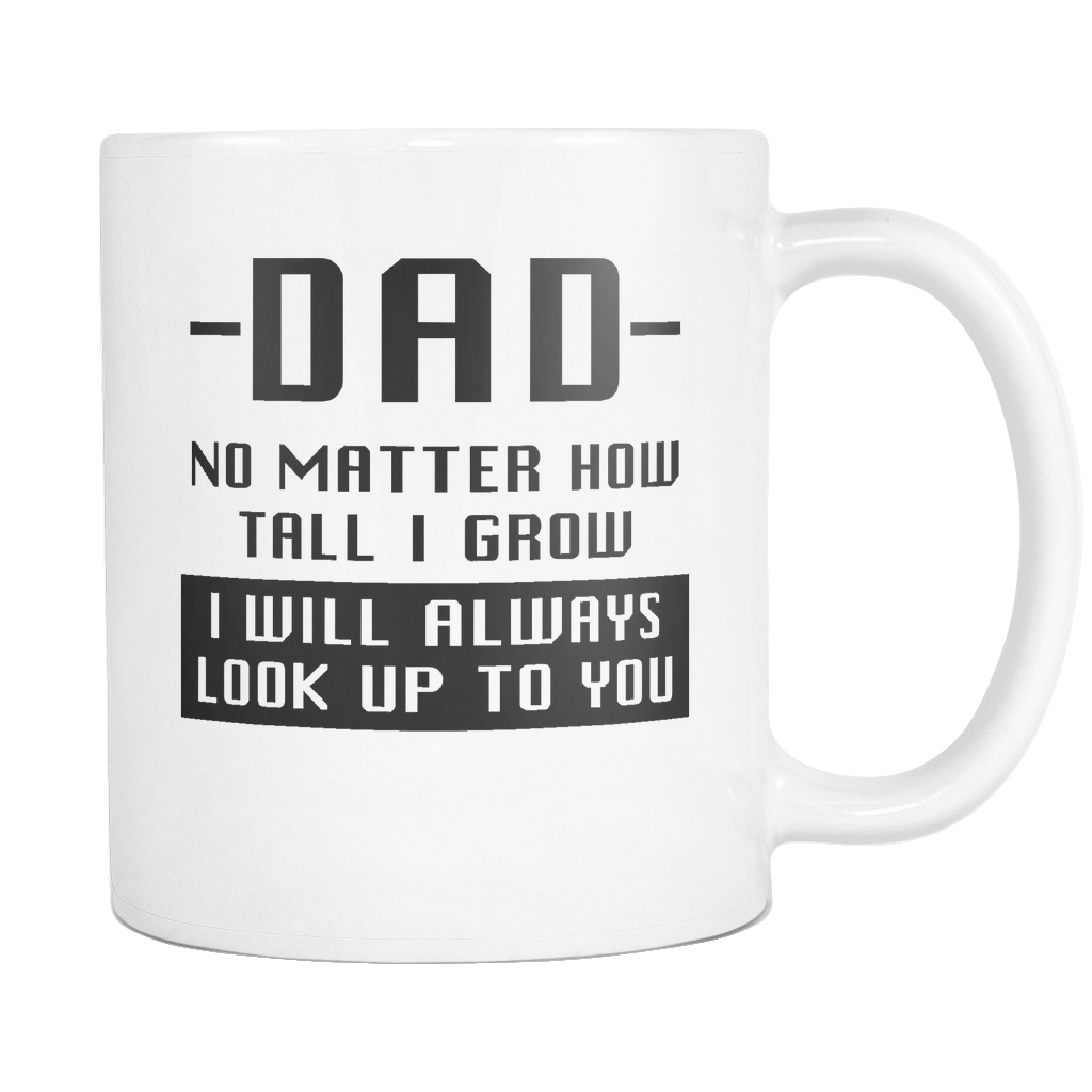 Dad No Matter How Tall I Grow I Will Always Look Up To You White Mug Otzi Shirts