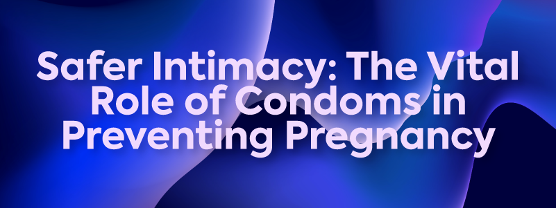 The image reads "Safer Intimacy: The vital role of condom in preventing pregnancy" 