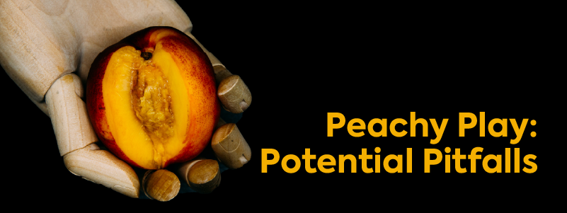 Black background with a hand holding a peach. Text reads: "Peachy Play: Potential Pitfalls"