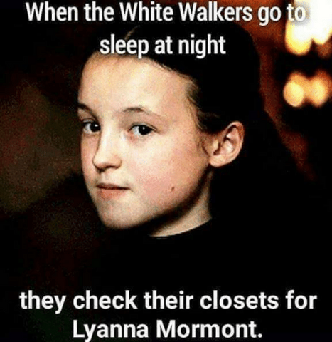 when the white walkers go to sleep at night they check their closets for Lyanna Mormont