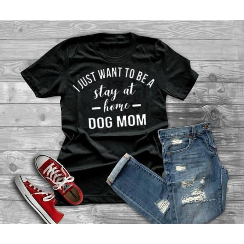 I JUST WANT TO BE A stay at home DOG MOM Graphic T-shirt