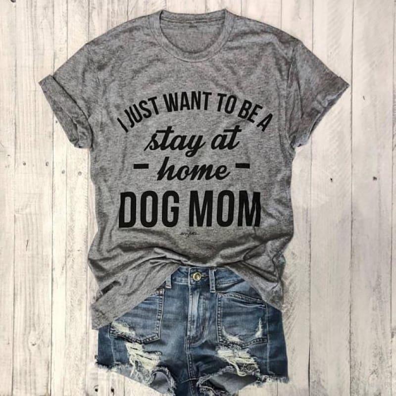 I JUST WANT TO BE A stay at home DOG MOM Graphic T-shirt