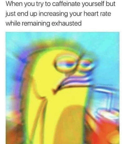 An image of a Spongebob meme that says "When you try to caffeinate yourself but just end up increasing your heart rate while remaining exhausted"