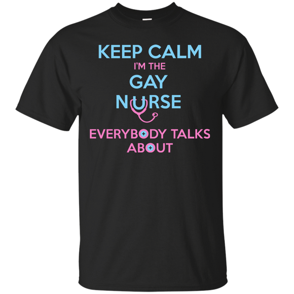 Keep Calm I'm The Gay Nurse Everybody Talks About Shirt