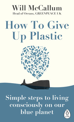 Book cover of ‘How to Give Up Plastic: Simple steps to living consciously on our blue planet’ - Will McCallum