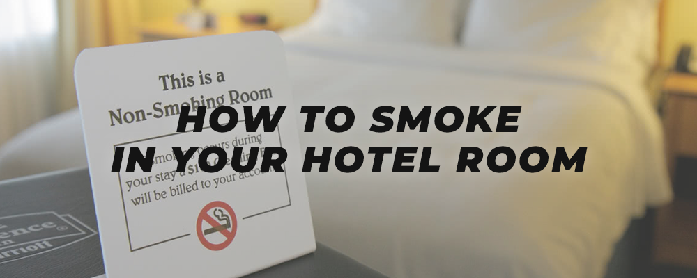 How To Smoke In Your Hotel Room Dankstop