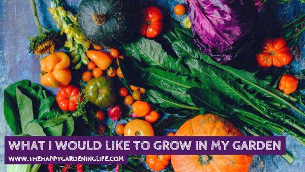 What I Would Like To Grow In My Garden The Happy Gardening Life