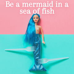 be a mermaid in a sea of fish