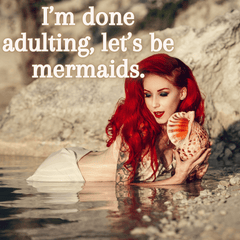 I'm done adulting let's be mermaids