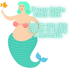 If your thighs touch then you're are one step closer to being a mermaid