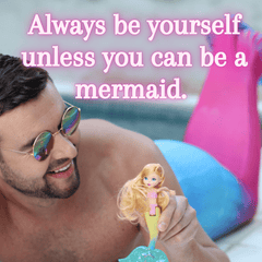 Always be yourself unless you can be a mermaid