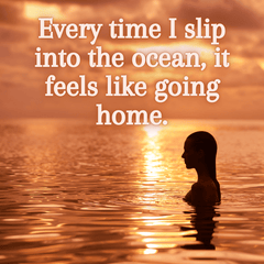 every time i slip into the ocean it feels like going home