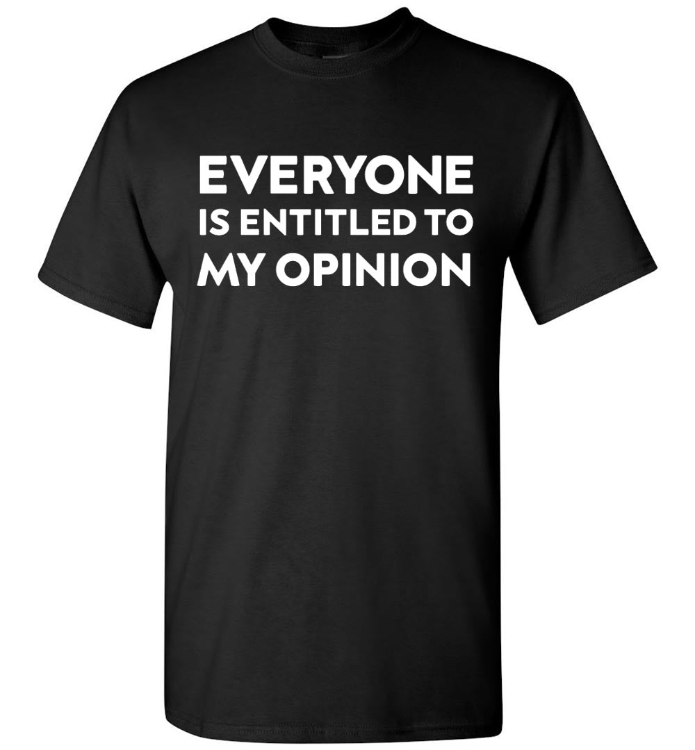 Everyone Is Entitled To My Opinion - T-Shirt - Absurd Ink