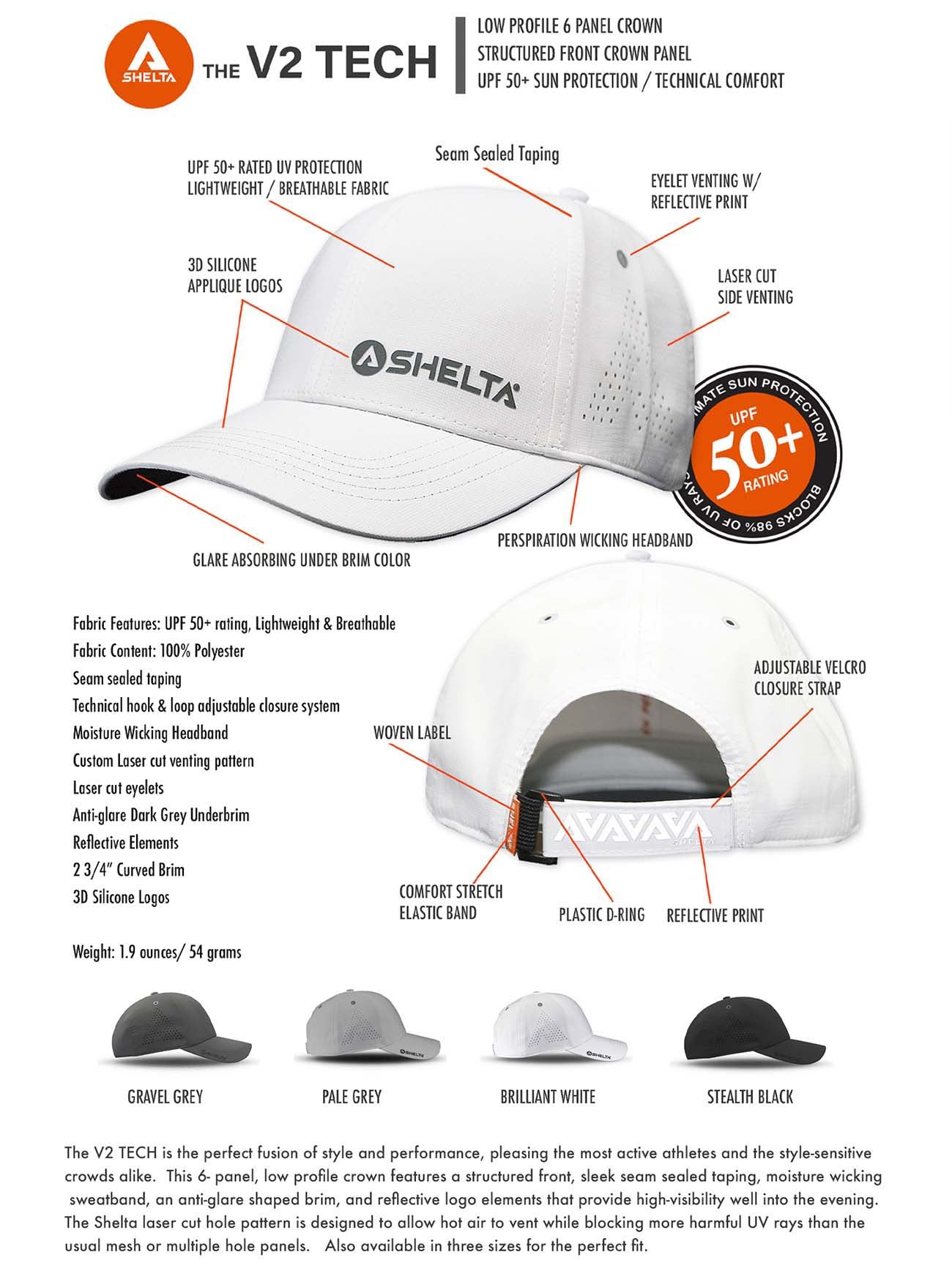 The V2 TECH is the perfect fusion of style and performance, pleasing the most active athletes and the style-sensitive crowds alike.  This 6- panel, low profile crown features a structured front, sleek seam sealed taping, moisture wicking  sweatband, an anti-glare shaped brim, and reflective logo elements that provide high-visibility well into the evening.   The Shelta laser cut hole pattern is designed to allow hot air to vent while blocking more harmful UV rays than the usual mesh or multiple hole panels.   Also available in three sizes for the perfect fit