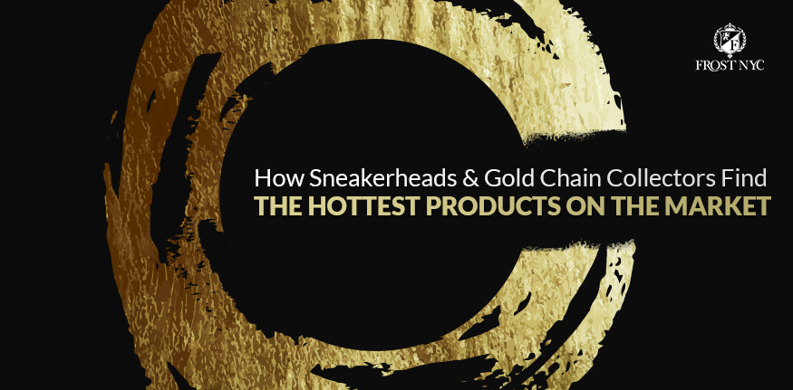 How Sneakerheads & Gold Chain Collectors Find the Hottest Products on the Market