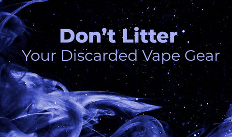 Don’t Litter Your Discarded Vape Gear