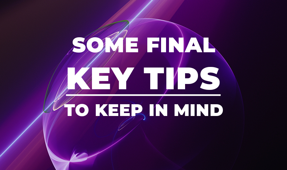 Some Final Key Tips to Keep in Mind