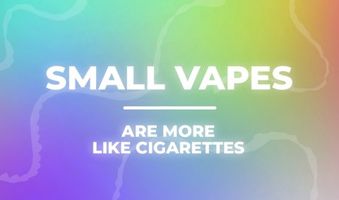 Small Vapes are More Like Cigarettes