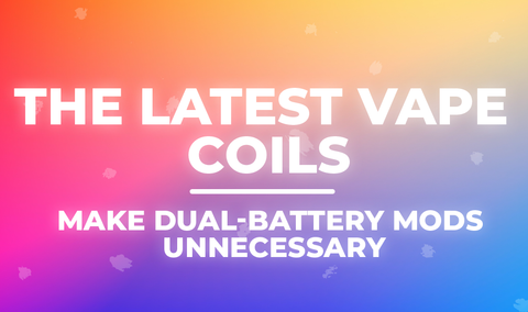The Latest Vape Coils Make Dual-Battery Mods Unnecessary