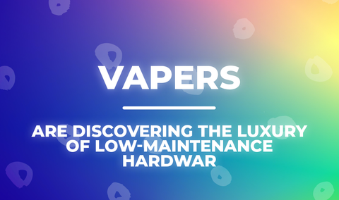 Vapers are Discovering the Luxury of Low-Maintenance Hardware