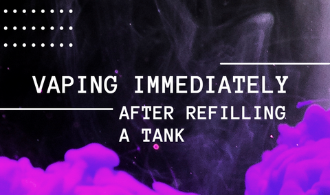 Vaping Immediately After Refilling a Tank