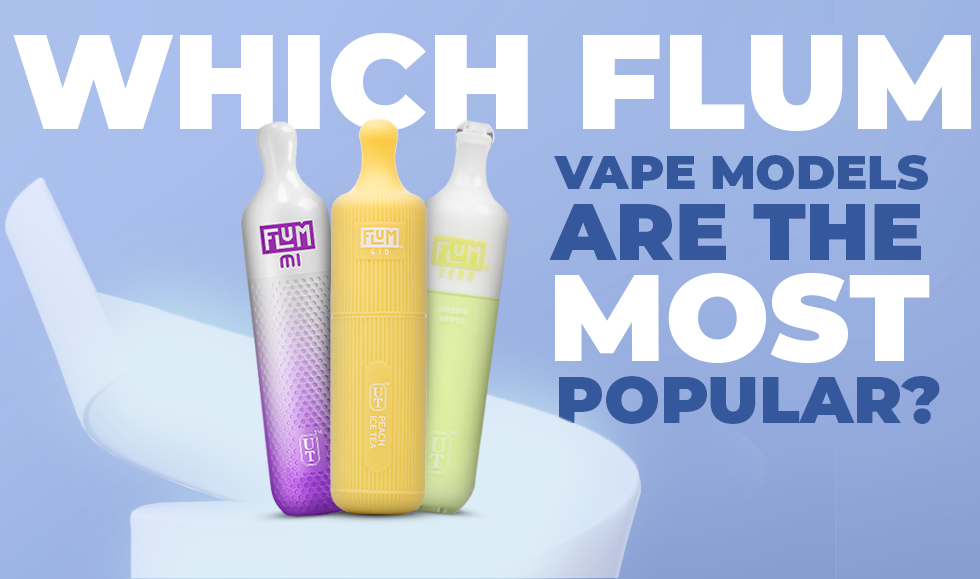 Which Flum Vape Models Are the Most Popular?