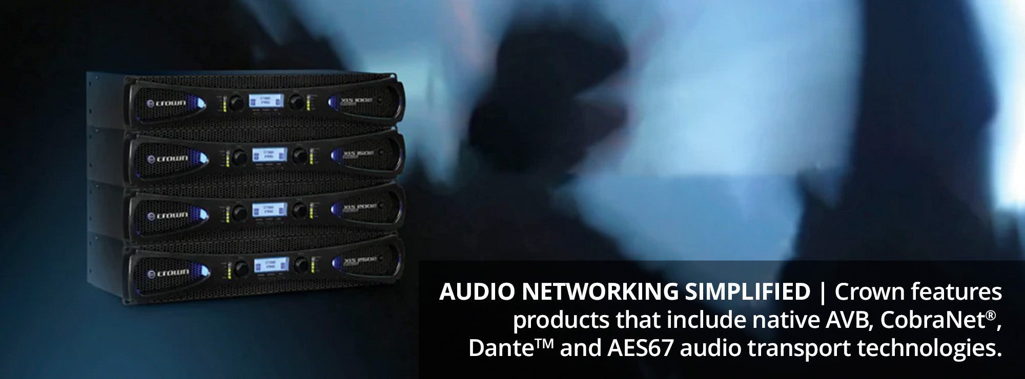 Audio Networking Simplified Crown features products that include native AVB, CobraNet®, DanteTM and AES67 audio transport technologies.