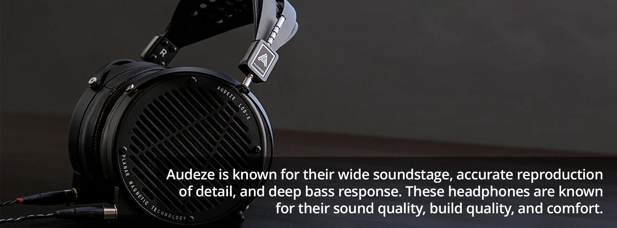 Audeze is known for their wide soundstage, accurate reproduction of detail, and deep bass response. These headphones are known for their sound quality, build quality, and comfort.