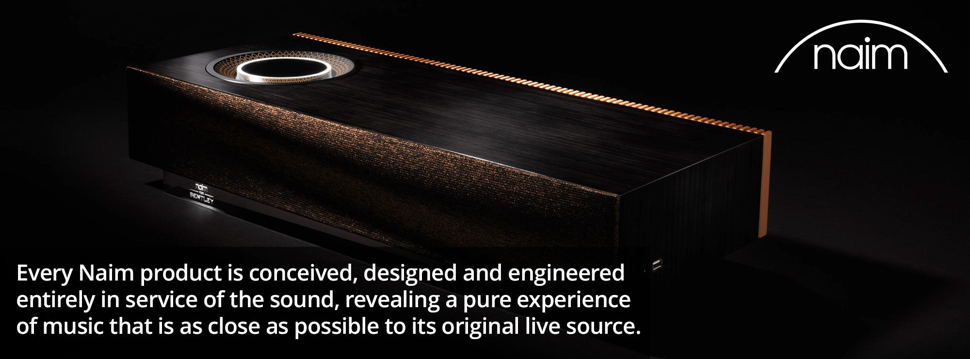 Every Naim product is conceived, designed and engineered entirely in service of the sound, revealing a pure experience of music that is as close as possible to its original live source.